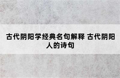 古代阴阳学经典名句解释 古代阴阳人的诗句